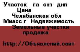 Участок 2 га (снт, днп) › Цена ­ 2 000 000 - Челябинская обл., Миасс г. Недвижимость » Земельные участки продажа   